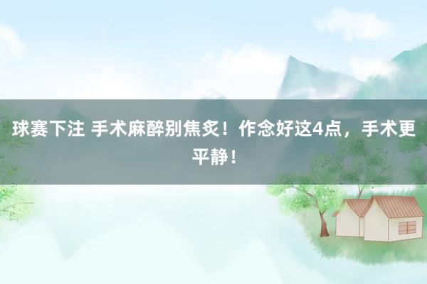 球赛下注 手术麻醉别焦炙！作念好这4点，手术更平静！