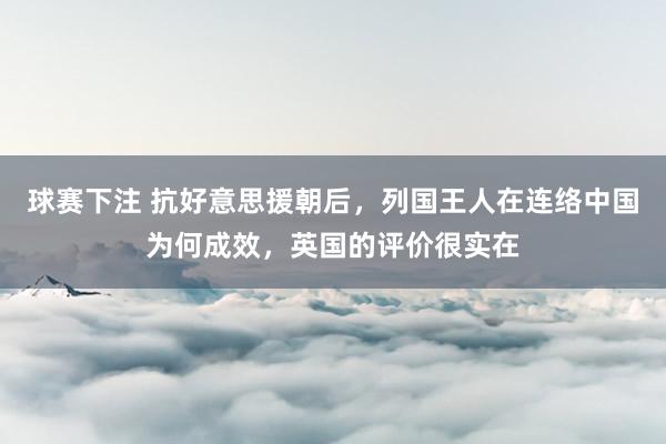 球赛下注 抗好意思援朝后，列国王人在连络中国为何成效，英国的评价很实在