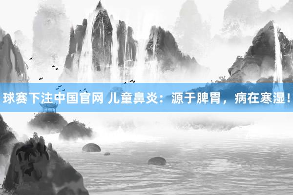 球赛下注中国官网 儿童鼻炎：源于脾胃，病在寒湿！
