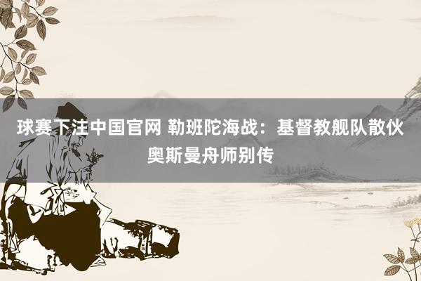 球赛下注中国官网 勒班陀海战：基督教舰队散伙奥斯曼舟师别传