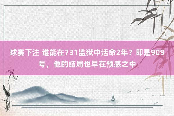 球赛下注 谁能在731监狱中活命2年？即是909号，他的结局也早在预感之中