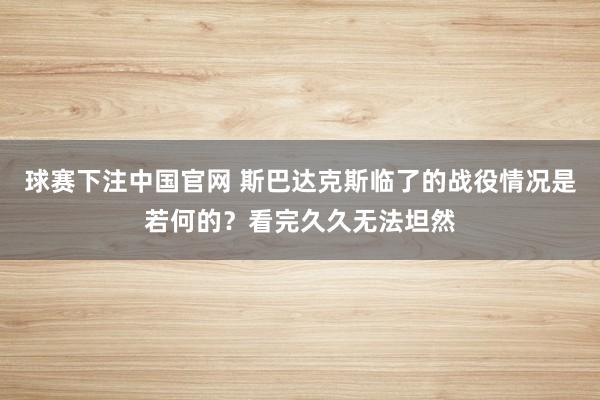 球赛下注中国官网 斯巴达克斯临了的战役情况是若何的？看完久久无法坦然