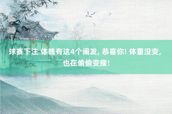 球赛下注 体魄有这4个阐发， 恭喜你! 体重没变， 也在偷偷变瘦!