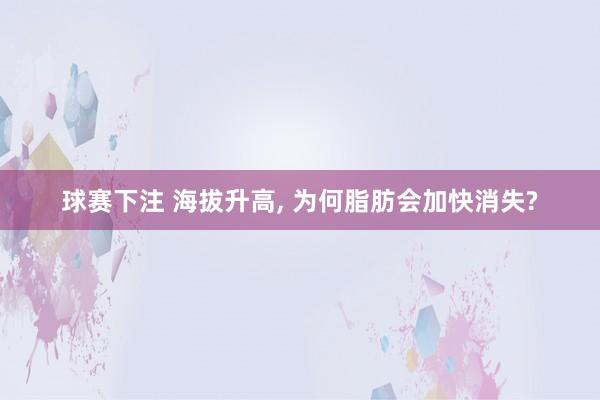 球赛下注 海拔升高， 为何脂肪会加快消失?