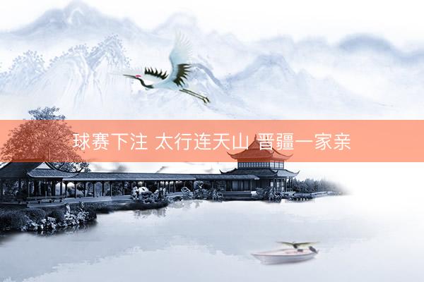 球赛下注 太行连天山 晋疆一家亲